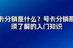 号卡分销是什么？23推号卡分销商必须了解的入门知识